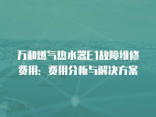 萬和燃?xì)鉄崴鱁1故障維修費(fèi)用：費(fèi)用分析與解決方案