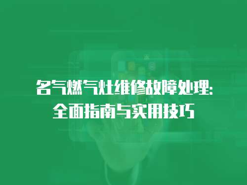 名氣燃?xì)庠罹S修故障處理：全面指南與實(shí)用技巧