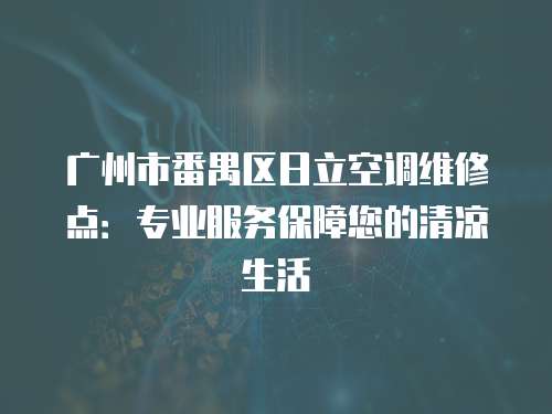 廣州市番禺區日立空調維修點：專業服務保障您的清涼生活