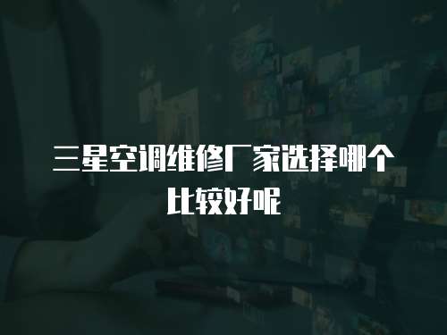 三星空調維修廠家選擇哪個比較好呢