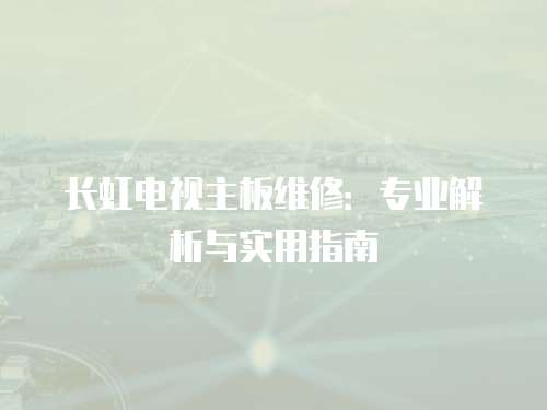 長虹電視主板維修：專業(yè)解析與實用指南