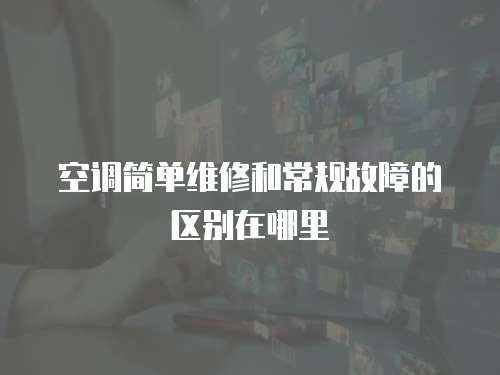 空調簡單維修和常規故障的區別在哪里