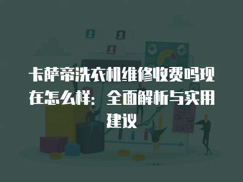 卡薩帝洗衣機維修收費嗎現(xiàn)在怎么樣：全面解析與實用建議