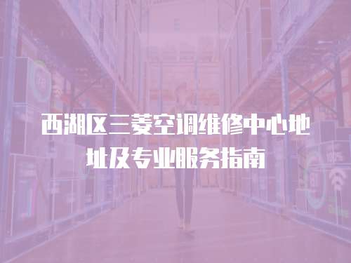西湖區(qū)三菱空調維修中心地址及專業(yè)服務指南