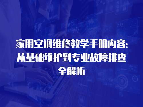 家用空調維修教學手冊內容：從基礎維護到專業故障排查全解析