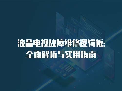 液晶電視故障維修邏輯板：全面解析與實(shí)用指南
