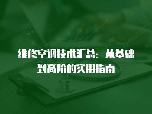 維修空調技術匯總：從基礎到高階的實用指南