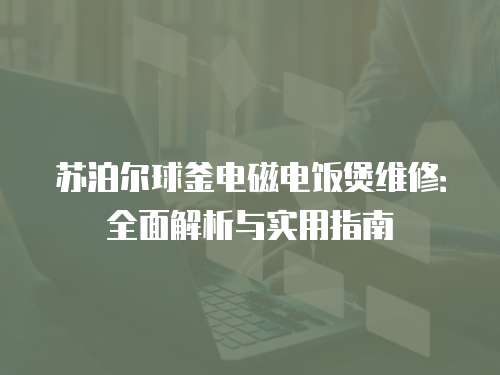 蘇泊爾球釜電磁電飯煲維修：全面解析與實用指南