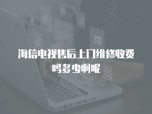 海信電視售后上門維修收費嗎多少啊呢