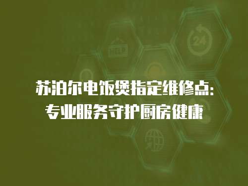 蘇泊爾電飯煲指定維修點：專業服務守護廚房健康