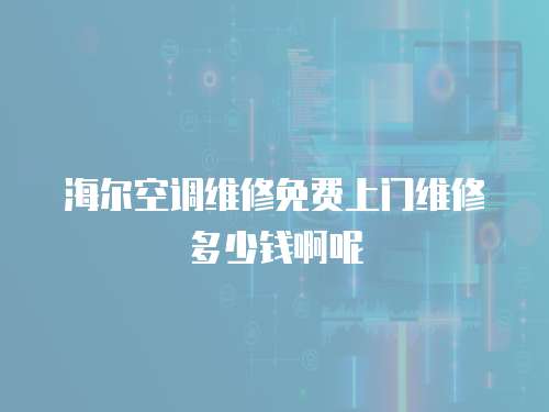 海爾空調(diào)維修免費(fèi)上門維修多少錢啊呢