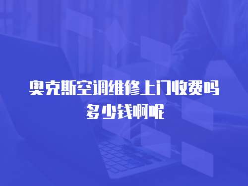 奧克斯空調(diào)維修上門收費(fèi)嗎多少錢啊呢