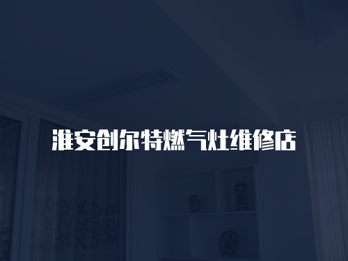 淮安創爾特燃氣灶維修店