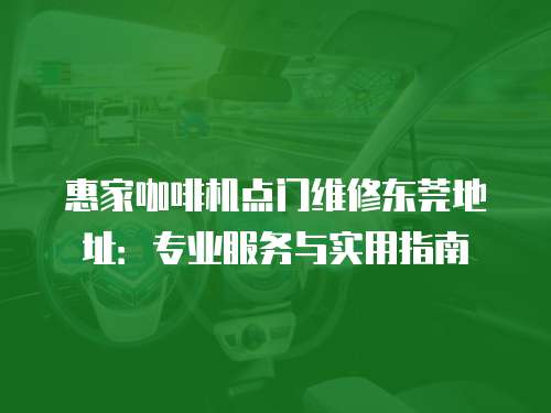 惠家咖啡機(jī)點(diǎn)門維修東莞地址：專業(yè)服務(wù)與實(shí)用指南