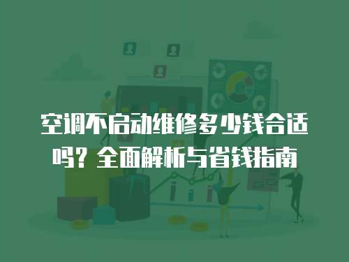 空調(diào)不啟動維修多少錢合適嗎？全面解析與省錢指南