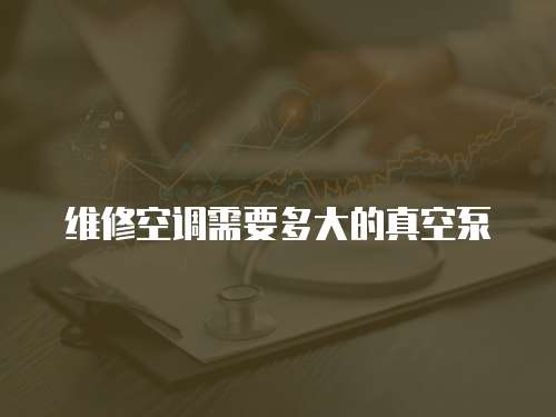 維修空調(diào)需要多大的真空泵
