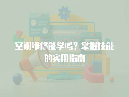 空調(diào)維修能學(xué)嗎？掌握技能的實(shí)用指南