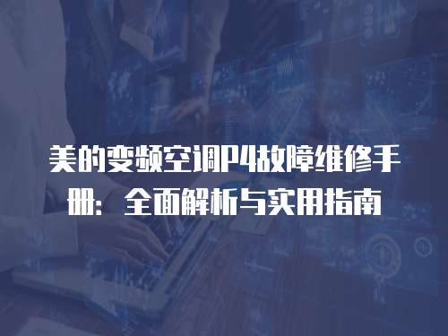 美的變頻空調P4故障維修手冊：全面解析與實用指南
