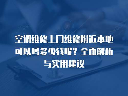 空調(diào)維修上門(mén)維修附近本地可以嗎多少錢(qián)呢？全面解析與實(shí)用建議