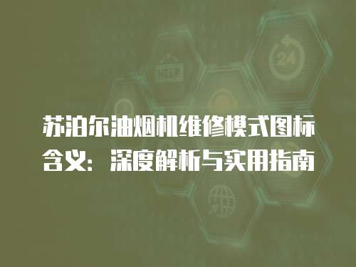 蘇泊爾油煙機(jī)維修模式圖標(biāo)含義：深度解析與實(shí)用指南