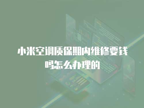 小米空調質保期內維修要錢嗎怎么辦理的