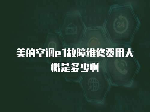 美的空調(diào)e1故障維修費(fèi)用大概是多少啊