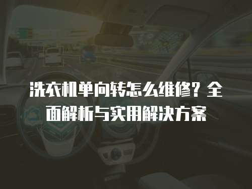 洗衣機(jī)單向轉(zhuǎn)怎么維修？全面解析與實(shí)用解決方案
