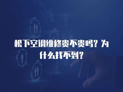 松下空調維修貴不貴嗎？為什么找不到？