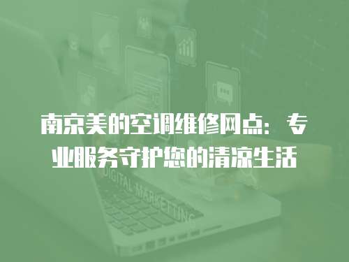 南京美的空調(diào)維修網(wǎng)點(diǎn)：專(zhuān)業(yè)服務(wù)守護(hù)您的清涼生活