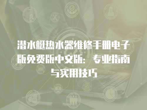 潛水艇熱水器維修手冊電子版免費版中文版：專業指南與實用技巧