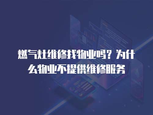 燃氣灶維修找物業(yè)嗎？為什么物業(yè)不提供維修服務