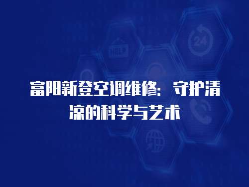 富陽新登空調維修：守護清涼的科學與藝術