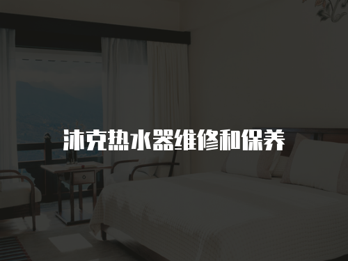 沐克熱水器維修和保養(yǎng)