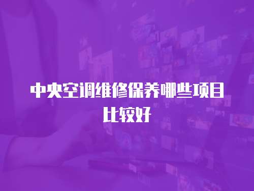 中央空調維修保養(yǎng)哪些項目比較好