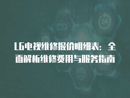 LG電視維修報價明細表：全面解析維修費用與服務指南
