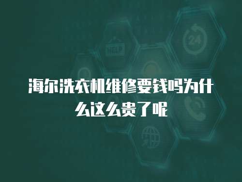 海爾洗衣機(jī)維修要錢嗎為什么這么貴了呢