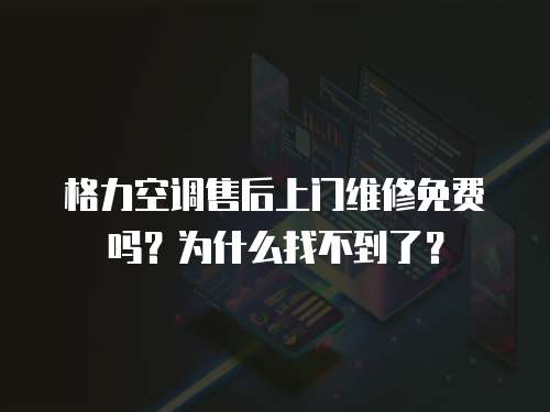 格力空調(diào)售后上門維修免費(fèi)嗎？為什么找不到了？