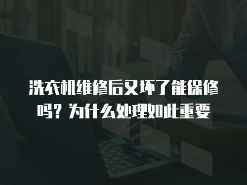 洗衣機維修后又壞了能保修嗎？為什么處理如此重要