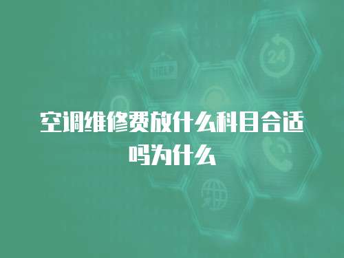 空調(diào)維修費放什么科目合適嗎為什么