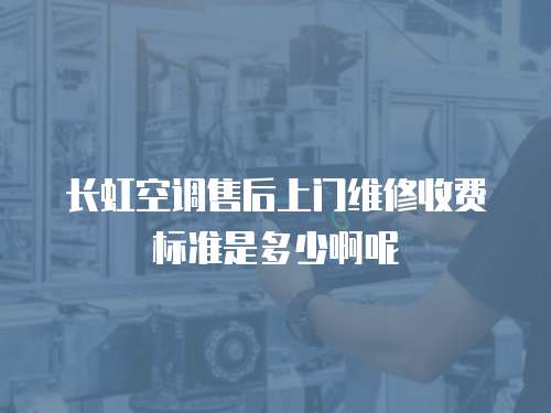 長虹空調(diào)售后上門維修收費標準是多少啊呢