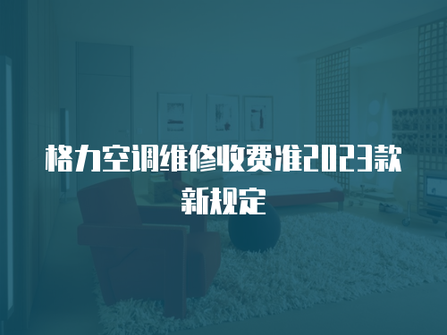 格力空調維修收費準2023款新規定