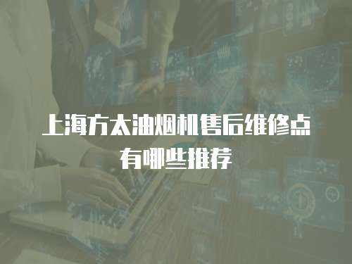 上海方太油煙機(jī)售后維修點(diǎn)有哪些推薦