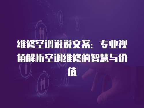維修空調(diào)說(shuō)說(shuō)文案：專(zhuān)業(yè)視角解析空調(diào)維修的智慧與價(jià)值