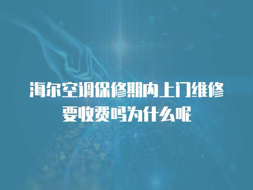 海爾空調保修期內上門維修要收費嗎為什么呢