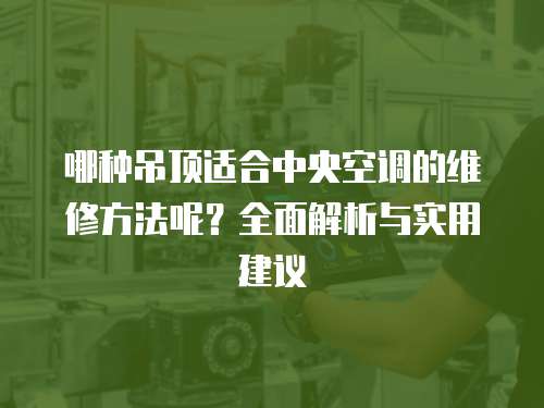 哪種吊頂適合中央空調的維修方法呢？全面解析與實用建議