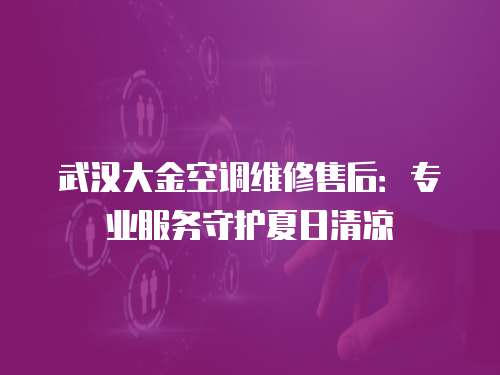 武漢大金空調(diào)維修售后：專業(yè)服務(wù)守護夏日清涼