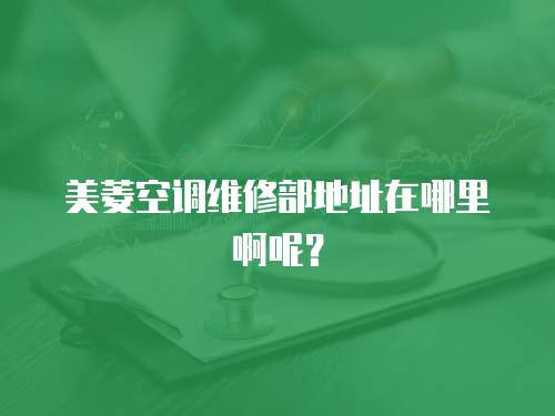 美菱空調(diào)維修部地址在哪里啊呢？