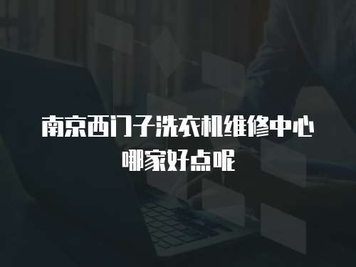 南京西門(mén)子洗衣機(jī)維修中心哪家好點(diǎn)呢
