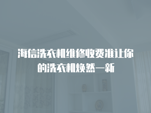 海信洗衣機維修收費準讓你的洗衣機煥然一新