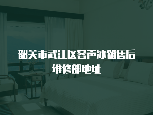 韶關(guān)市武江區(qū)容聲冰箱售后維修部地址